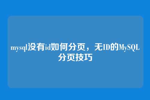 mysql没有id如何分页,无ID的MySQL分页技巧