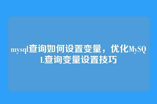 mysql查询如何设置变量,优化MySQL查询变量设置技巧