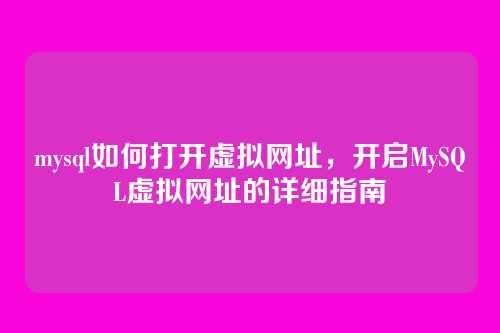 mysql如何打开虚拟网址,开启MySQL虚拟网址的详细指南