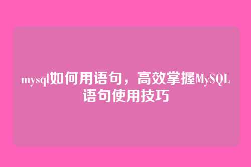 mysql如何用语句,高效掌握MySQL语句使用技巧