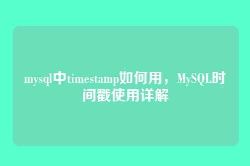 mysql中timestamp如何用,MySQL时间戳使用详解
