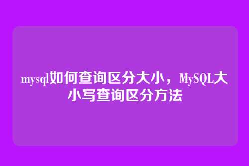 mysql如何查询区分大小,MySQL大小写查询区分方法
