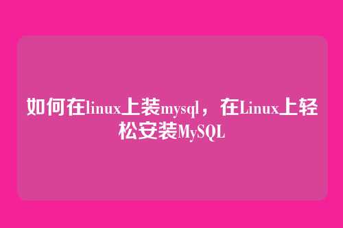 如何在linux上装mysql,在Linux上轻松安装MySQL