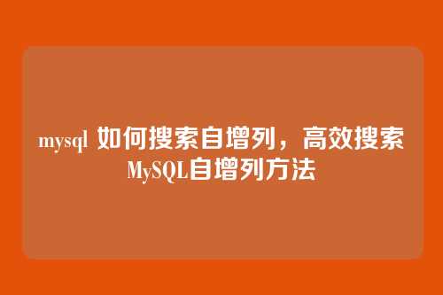 mysql 如何搜索自增列,高效搜索MySQL自增列方法