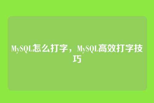 MySQL怎么打字,MySQL高效打字技巧