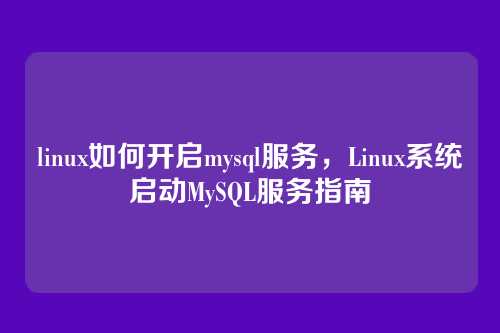 linux如何开启mysql服务,Linux系统启动MySQL服务指南