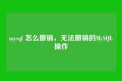 mysql 怎么撤销,无法撤销的MySQL操作