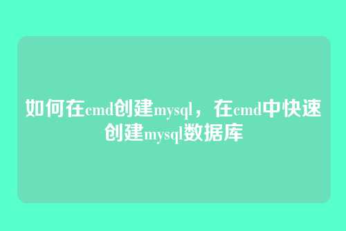 如何在cmd创建mysql,在cmd中快速创建mysql数据库