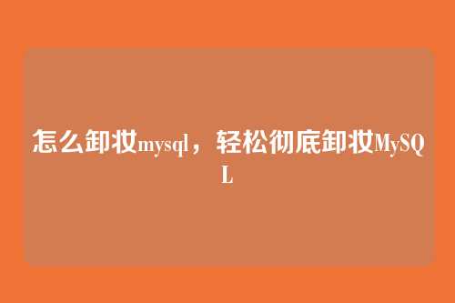 怎么卸妆mysql,轻松彻底卸妆MySQL