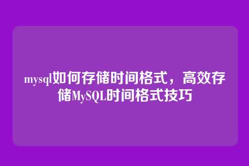 mysql如何存储时间格式,高效存储MySQL时间格式技巧