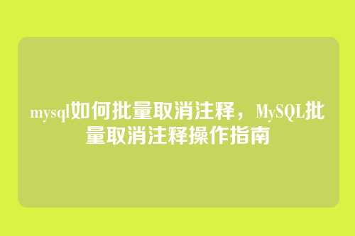mysql如何批量取消注释,MySQL批量取消注释操作指南