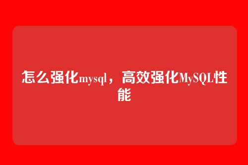 怎么强化mysql,高效强化MySQL性能