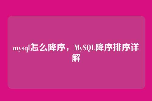 mysql怎么降序，MySQL降序排序详解