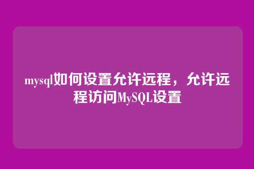 mysql如何设置允许远程,允许远程访问MySQL设置
