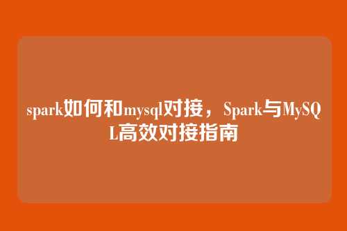spark如何和mysql对接,Spark与MySQL高效对接指南