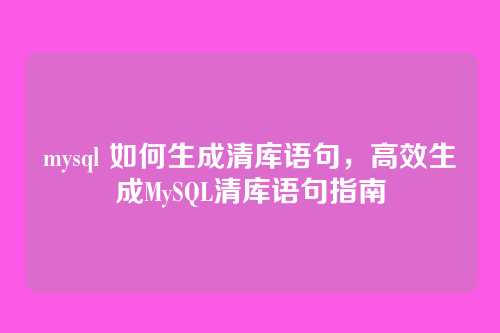 mysql 如何生成清库语句，高效生成MySQL清库语句指南