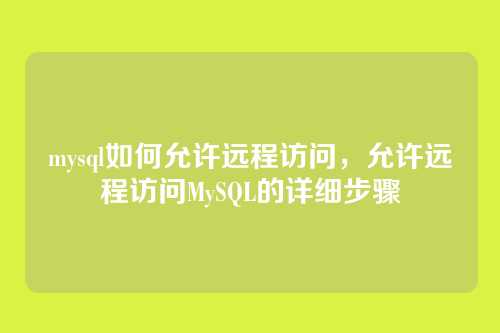 mysql如何允许远程访问,允许远程访问MySQL的详细步骤