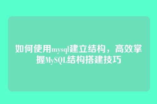 如何使用mysql建立结构，高效掌握MySQL结构搭建技巧