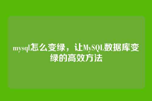 mysql怎么变绿,让MySQL数据库变绿的高效方法