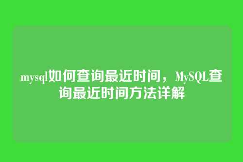 mysql如何查询最近时间,MySQL查询最近时间方法详解
