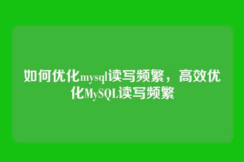 如何优化mysql读写频繁,高效优化MySQL读写频繁