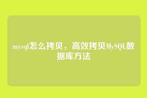 mysql怎么拷贝，高效拷贝MySQL数据库方法
