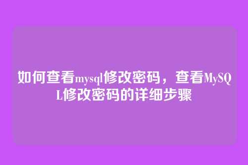 如何查看mysql修改密码,查看MySQL修改密码的详细步骤