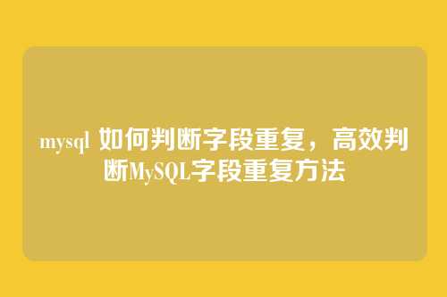 mysql 如何判断字段重复,高效判断MySQL字段重复方法