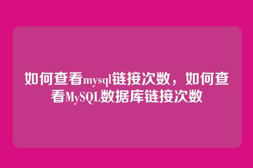如何查看mysql链接次数,如何查看MySQL数据库链接次数