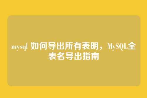 mysql 如何导出所有表明,MySQL全表名导出指南