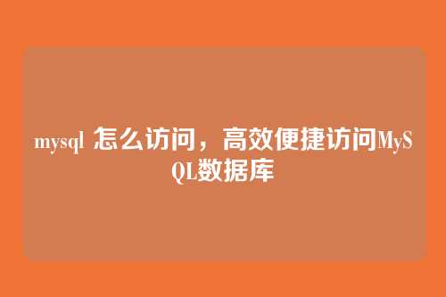 mysql 怎么访问,高效便捷访问MySQL数据库
