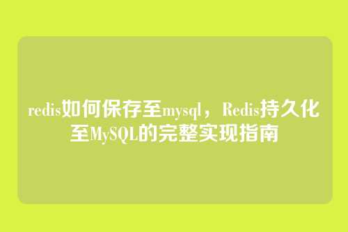 redis如何保存至mysql,Redis持久化至MySQL的完整实现指南