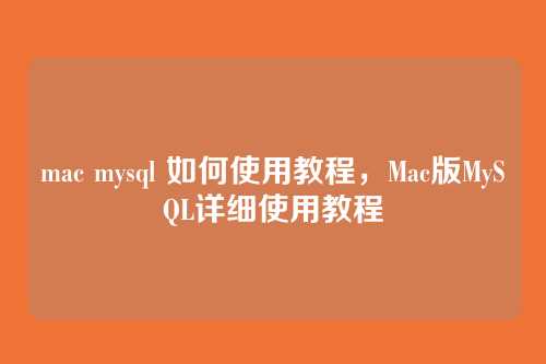 mac mysql 如何使用教程,Mac版MySQL详细使用教程