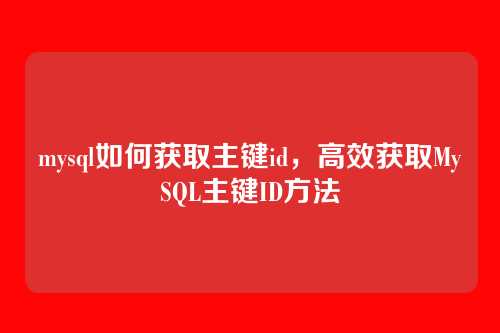 mysql如何获取主键id，高效获取MySQL主键ID方法