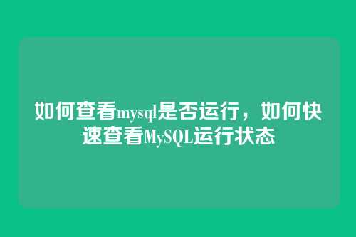 如何查看mysql是否运行,如何快速查看MySQL运行状态
