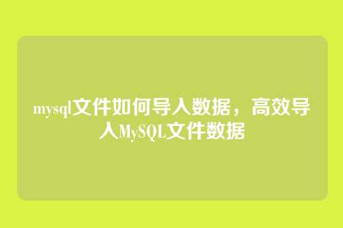 mysql文件如何导入数据,高效导入MySQL文件数据