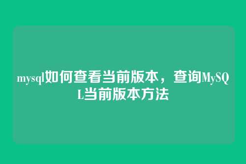 mysql如何查看当前版本，查询MySQL当前版本方法
