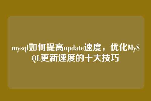 mysql如何提高update速度,优化MySQL更新速度的十大技巧