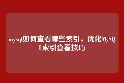 mysql如何查看哪些索引,优化MySQL索引查看技巧