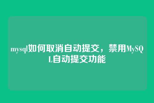mysql如何取消自动提交,禁用MySQL自动提交功能