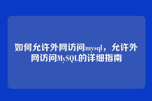 如何允许外网访问mysql，允许外网访问MySQL的详细指南