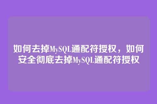 如何去掉MySQL通配符授权,如何安全彻底去掉MySQL通配符授权