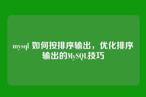 mysql 如何按排序输出,优化排序输出的MySQL技巧