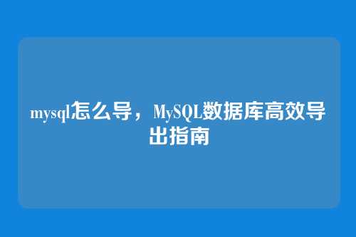 mysql怎么导,MySQL数据库高效导出指南