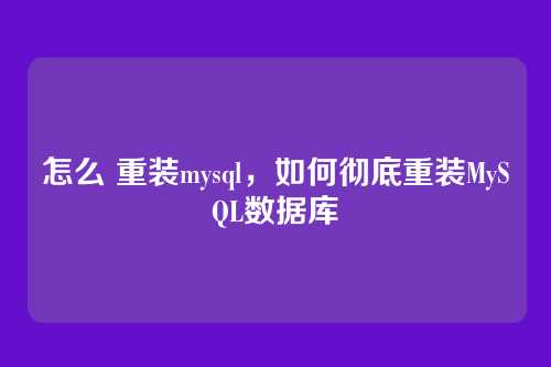 怎么 重装mysql,如何彻底重装MySQL数据库