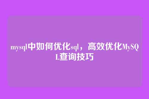 mysql中如何优化sql,高效优化MySQL查询技巧