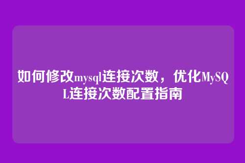 如何修改mysql连接次数,优化MySQL连接次数配置指南