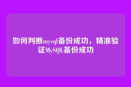 如何判断mysql备份成功,精准验证MySQL备份成功