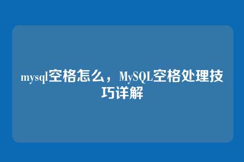 mysql空格怎么,MySQL空格处理技巧详解