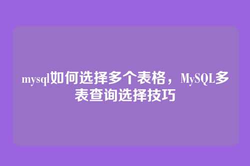 mysql如何选择多个表格,MySQL多表查询选择技巧